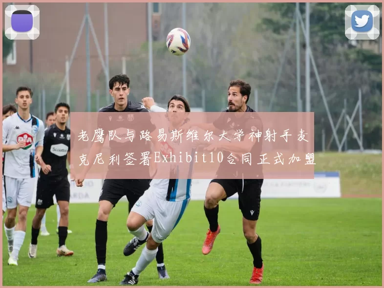 老鹰队与路易斯维尔大学神射手麦克尼利签署Exhibit10合同正式加盟
