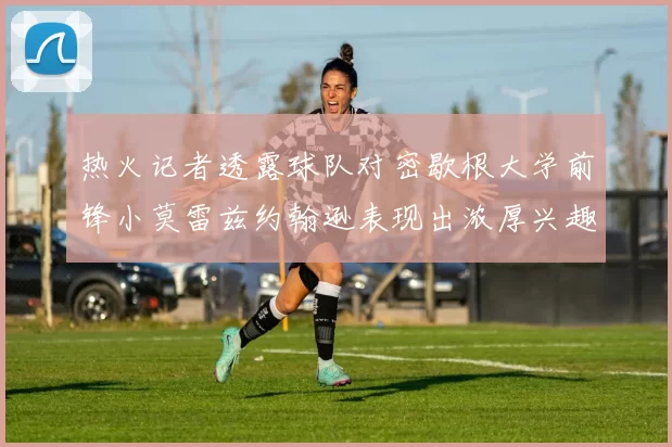 热火记者透露球队对密歇根大学前锋小莫雷兹约翰逊表现出浓厚兴趣