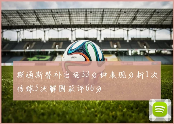 斯通斯替补出场33分钟表现分析1次传球5次解围获评66分