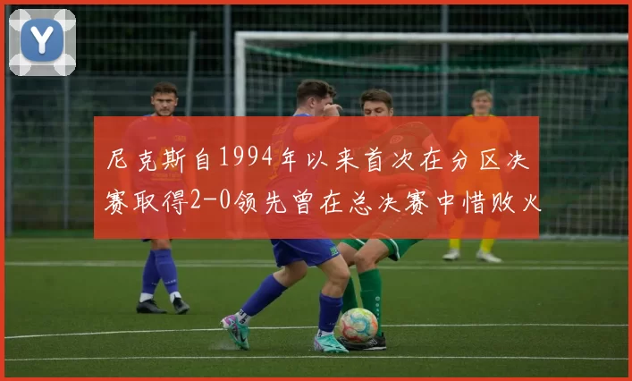 尼克斯自1994年以来首次在分区决赛取得2-0领先曾在总决赛中惜败火箭